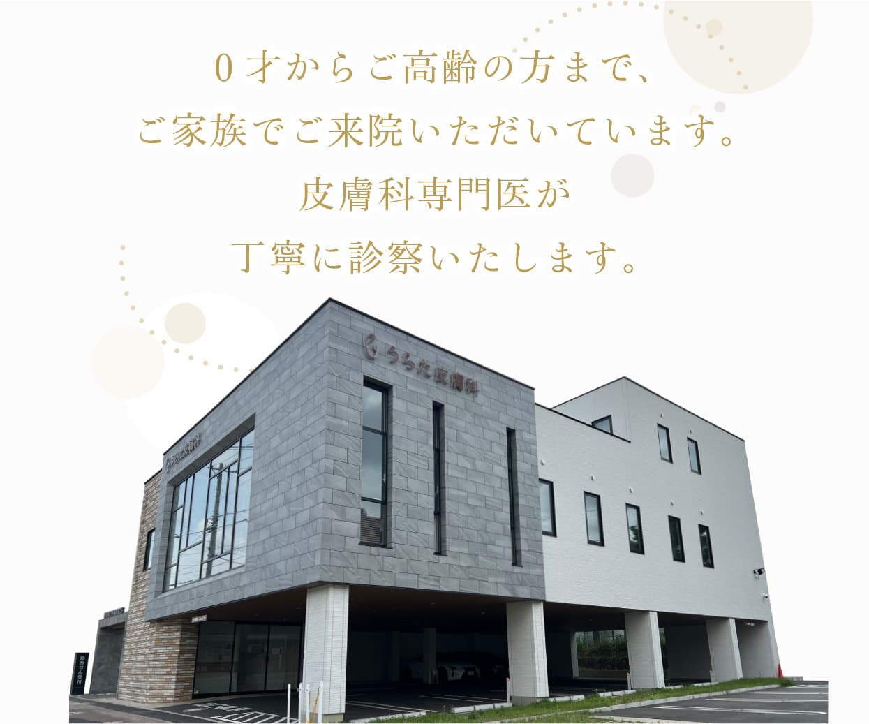 0歳からご高齢の方までご家族でご来院いただいています。皮膚科専門医が丁寧に診察いたします。